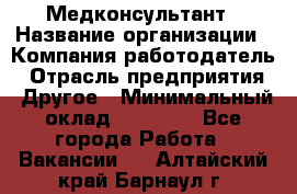 Медконсультант › Название организации ­ Компания-работодатель › Отрасль предприятия ­ Другое › Минимальный оклад ­ 15 000 - Все города Работа » Вакансии   . Алтайский край,Барнаул г.